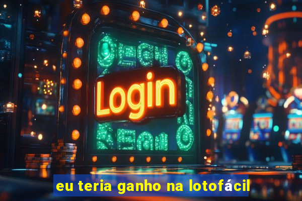 eu teria ganho na lotofácil