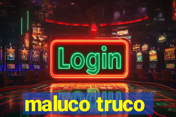 maluco truco