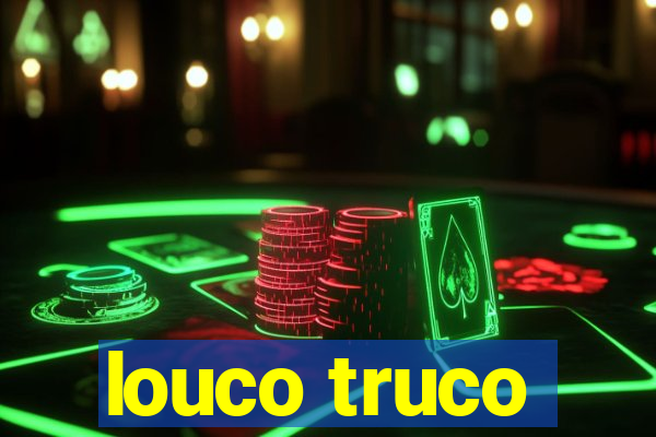 louco truco