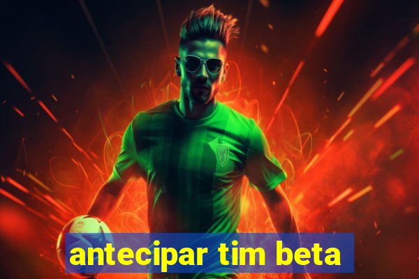 antecipar tim beta