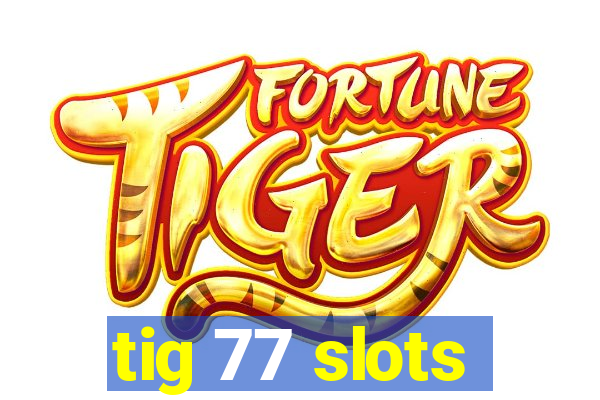 tig 77 slots