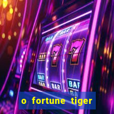 o fortune tiger paga mesmo