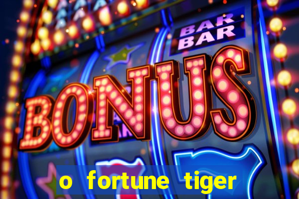 o fortune tiger paga mesmo