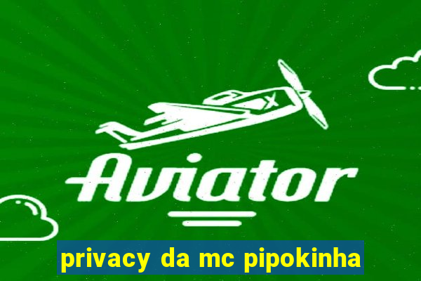 privacy da mc pipokinha