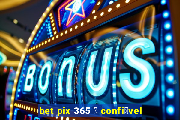 bet pix 365 茅 confi谩vel