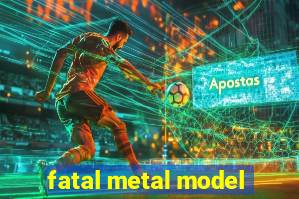 fatal metal model