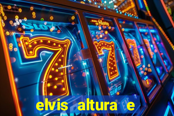 elvis altura e peso elvis bugalu altura e