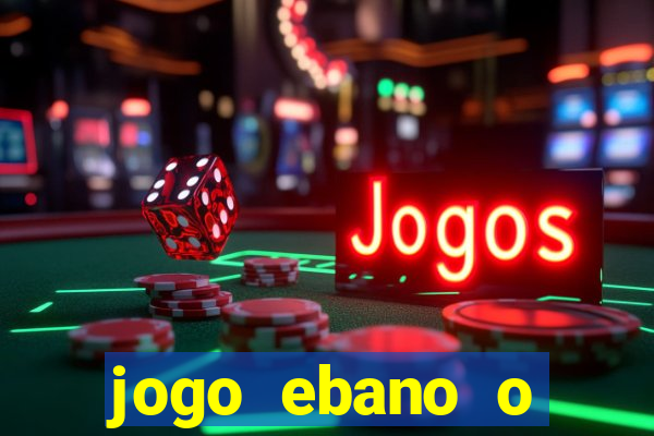 jogo ebano o regresso do rei