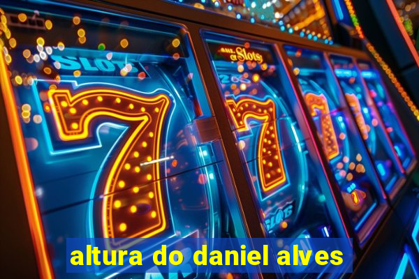 altura do daniel alves