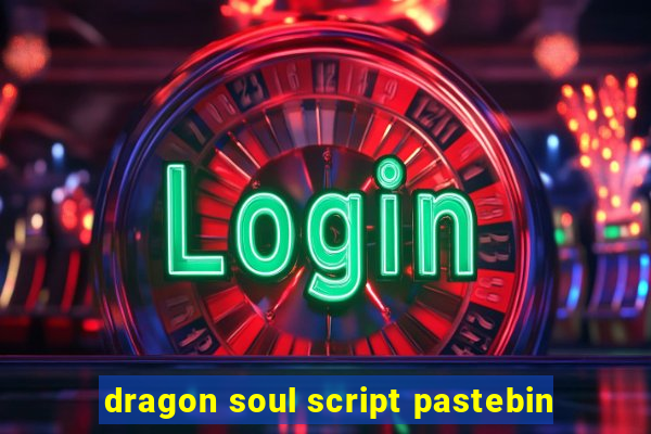 dragon soul script pastebin