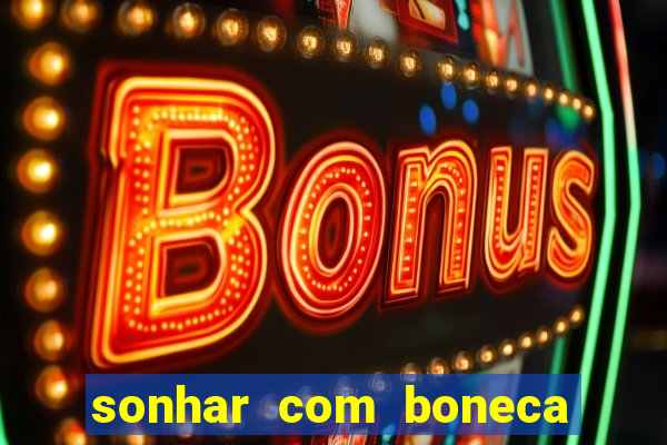 sonhar com boneca jogo do bicho