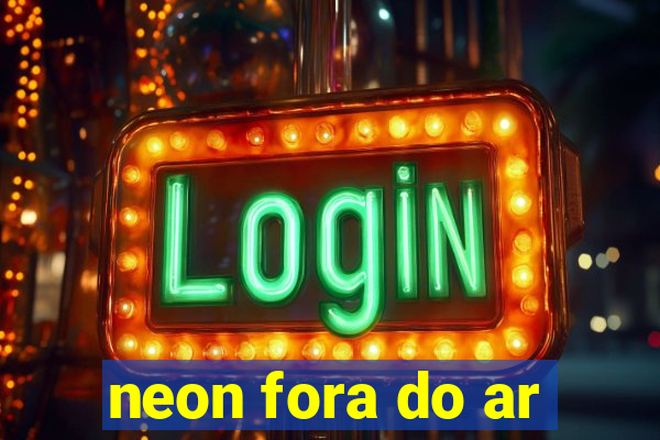 neon fora do ar