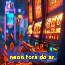 neon fora do ar