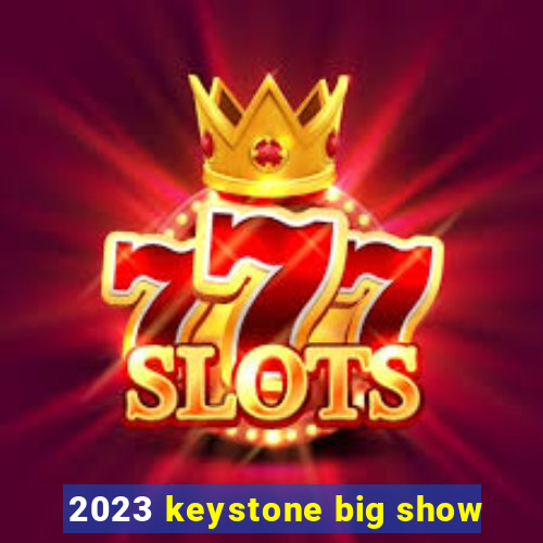 2023 keystone big show