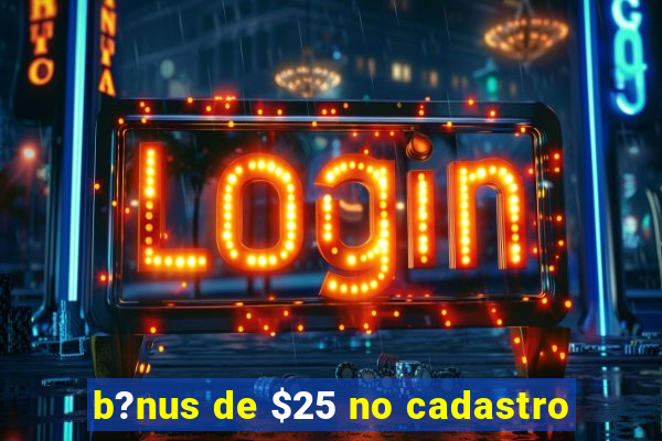 b?nus de $25 no cadastro