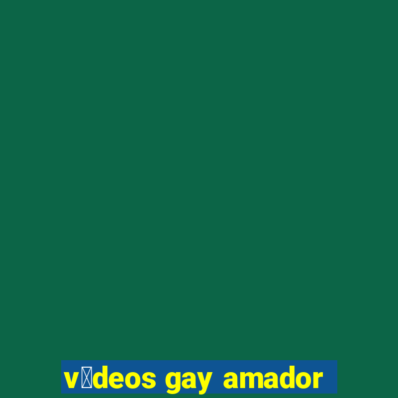 v铆deos gay amador