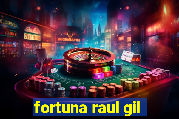 fortuna raul gil