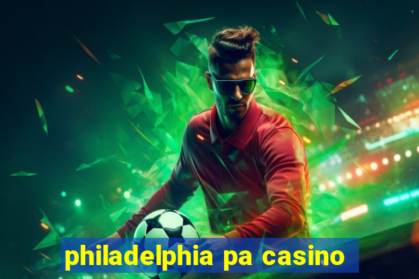 philadelphia pa casino