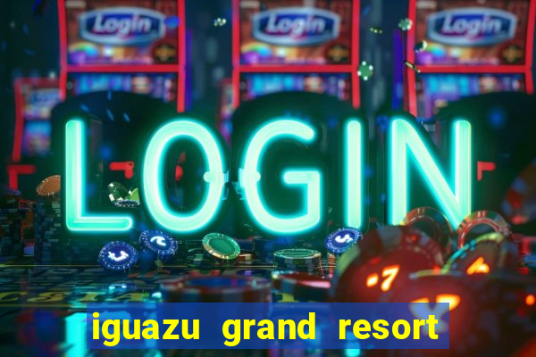 iguazu grand resort spa & casino argentina