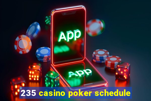 235 casino poker schedule