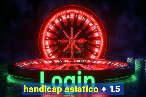 handicap asiatico + 1.5