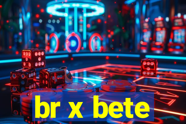 br x bete