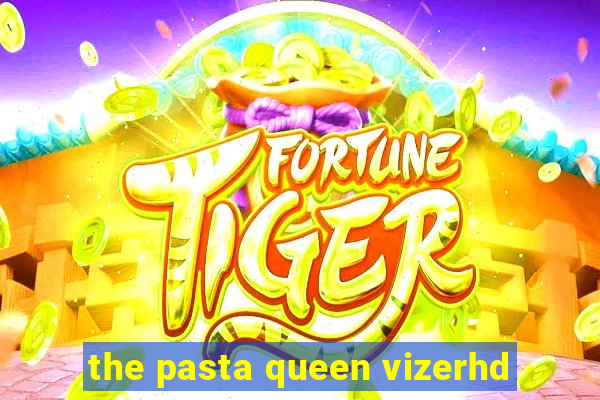 the pasta queen vizerhd