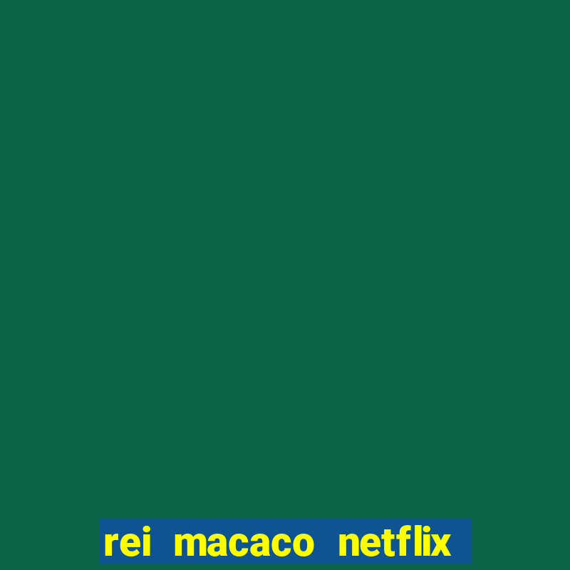 rei macaco netflix 3 temporada