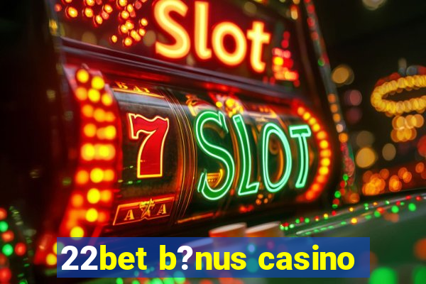 22bet b?nus casino