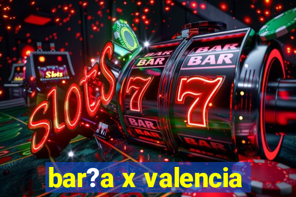 bar?a x valencia