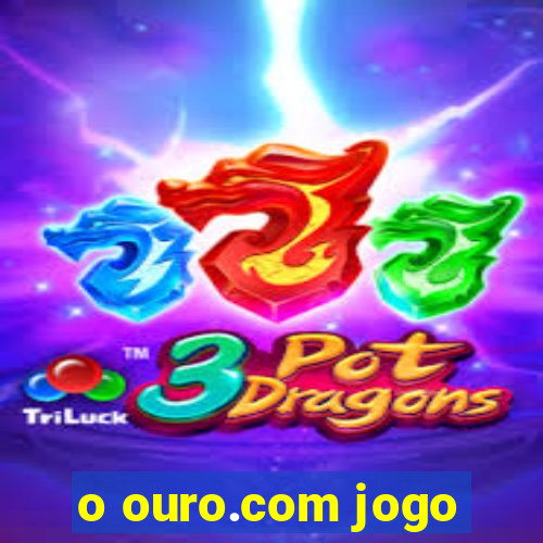 o ouro.com jogo