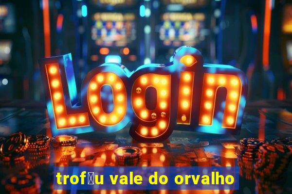 trof茅u vale do orvalho