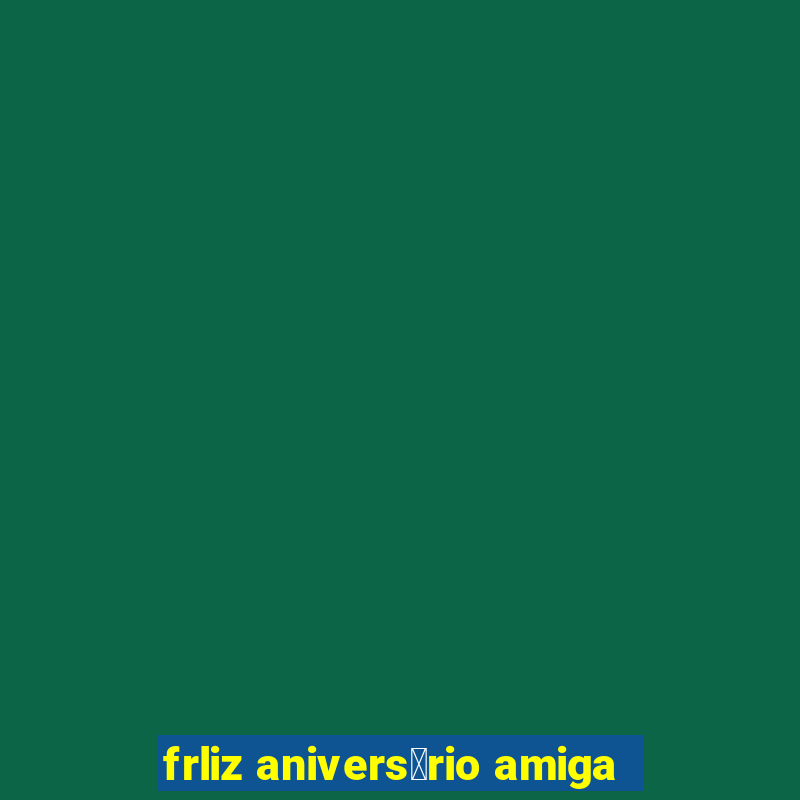 frliz anivers谩rio amiga