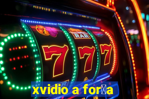 xvidio a for莽a