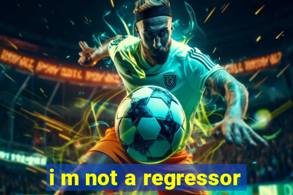 i m not a regressor