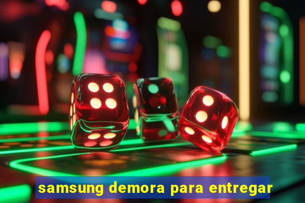 samsung demora para entregar