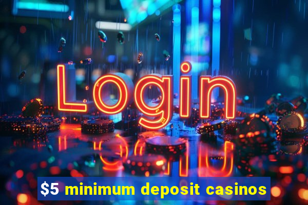 $5 minimum deposit casinos