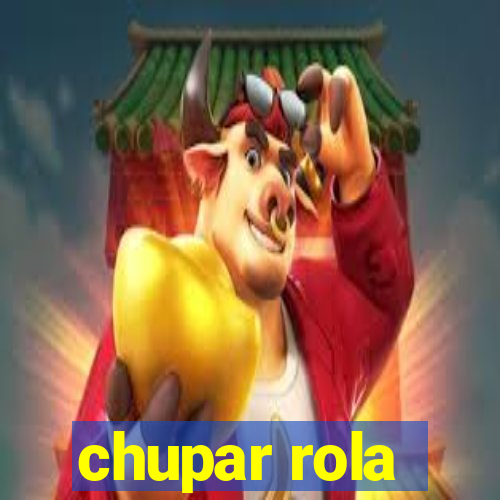 chupar rola