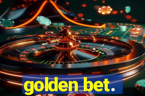 golden bet.