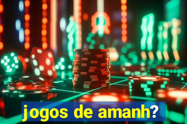 jogos de amanh?