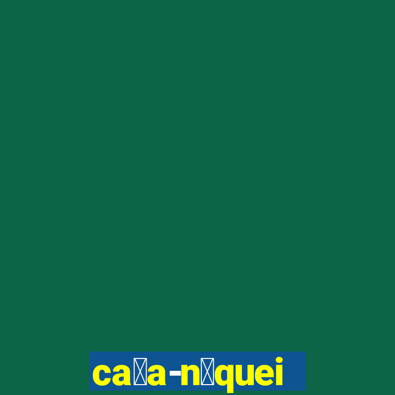 ca莽a-n铆queis