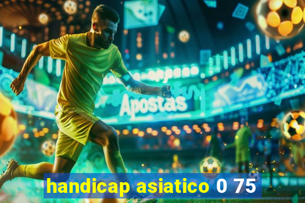 handicap asiatico 0 75