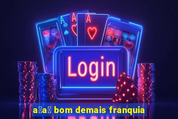 a莽a铆 bom demais franquia