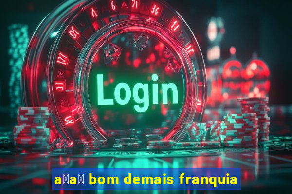 a莽a铆 bom demais franquia