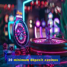 20 minimum deposit casinos