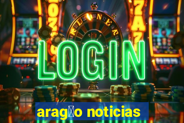 arag茫o noticias