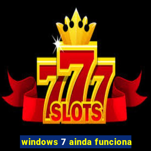 windows 7 ainda funciona