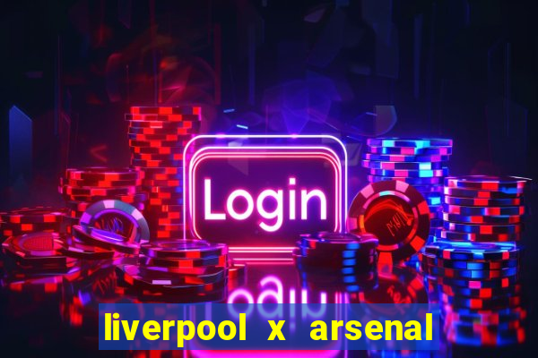 liverpool x arsenal ao vivo