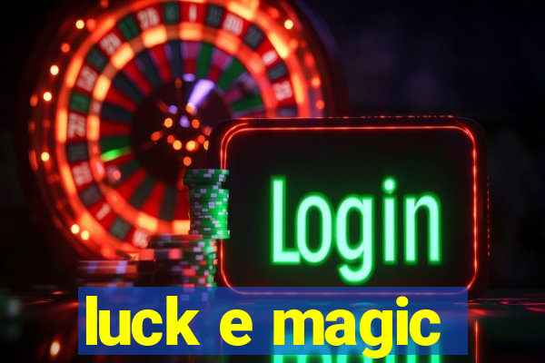 luck e magic