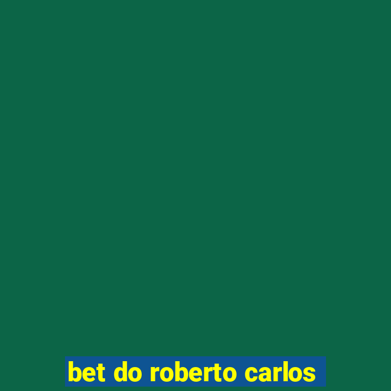 bet do roberto carlos